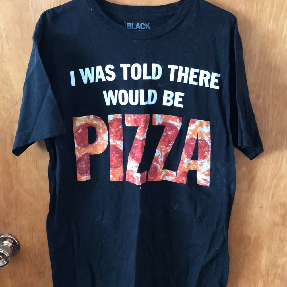 Black tee I was told there would be pizza